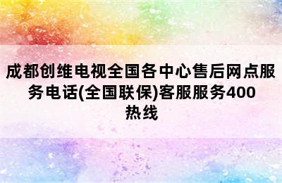 成都创维电视全国各中心售后网点服务电话(全国联保)客服服务400热线