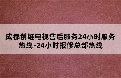 成都创维电视售后服务24小时服务热线-24小时报修总部热线