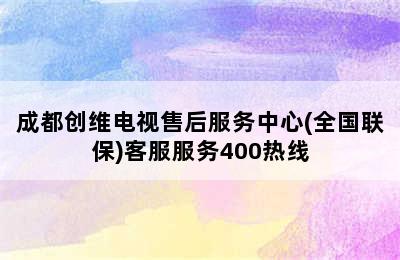 成都创维电视售后服务中心(全国联保)客服服务400热线