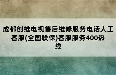 成都创维电视售后维修服务电话人工客服(全国联保)客服服务400热线