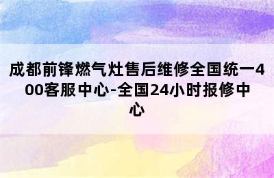 成都前锋燃气灶售后维修全国统一400客服中心-全国24小时报修中心