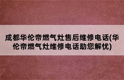 成都华伦帝燃气灶售后维修电话(华伦帝燃气灶维修电话助您解忧)