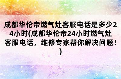 成都华伦帝燃气灶客服电话是多少24小时(成都华伦帝24小时燃气灶客服电话，维修专家帮你解决问题！)