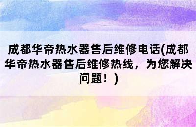 成都华帝热水器售后维修电话(成都华帝热水器售后维修热线，为您解决问题！)