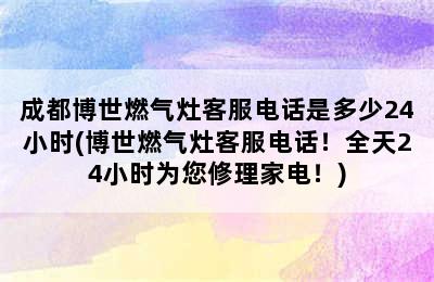 成都博世燃气灶客服电话是多少24小时(博世燃气灶客服电话！全天24小时为您修理家电！)