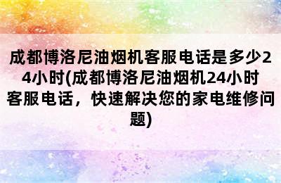 成都博洛尼油烟机客服电话是多少24小时(成都博洛尼油烟机24小时客服电话，快速解决您的家电维修问题)