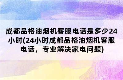 成都品格油烟机客服电话是多少24小时(24小时成都品格油烟机客服电话，专业解决家电问题)