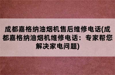 成都嘉格纳油烟机售后维修电话(成都嘉格纳油烟机维修电话：专家帮您解决家电问题)