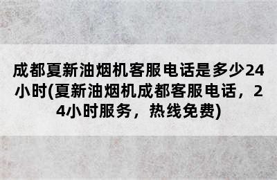 成都夏新油烟机客服电话是多少24小时(夏新油烟机成都客服电话，24小时服务，热线免费)