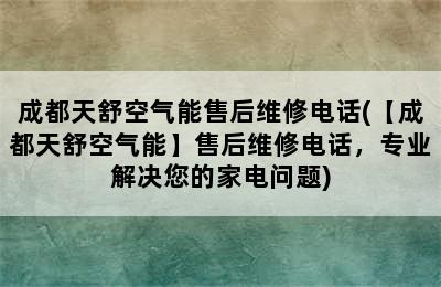 成都天舒空气能售后维修电话(【成都天舒空气能】售后维修电话，专业解决您的家电问题)