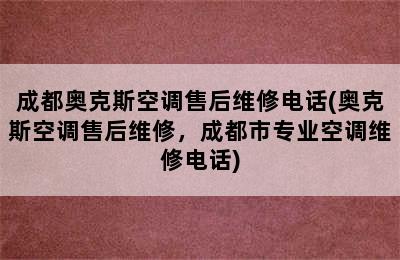 成都奥克斯空调售后维修电话(奥克斯空调售后维修，成都市专业空调维修电话)