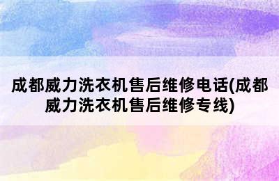 成都威力洗衣机售后维修电话(成都威力洗衣机售后维修专线)