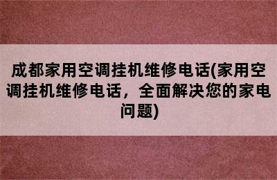 成都家用空调挂机维修电话(家用空调挂机维修电话，全面解决您的家电问题)