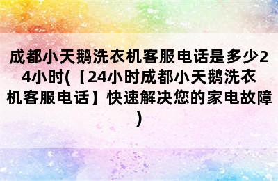 成都小天鹅洗衣机客服电话是多少24小时(【24小时成都小天鹅洗衣机客服电话】快速解决您的家电故障)