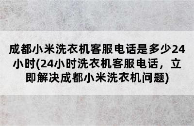 成都小米洗衣机客服电话是多少24小时(24小时洗衣机客服电话，立即解决成都小米洗衣机问题)