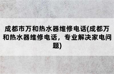 成都市万和热水器维修电话(成都万和热水器维修电话，专业解决家电问题)