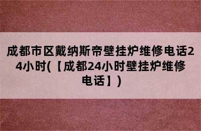 成都市区戴纳斯帝壁挂炉维修电话24小时(【成都24小时壁挂炉维修电话】)