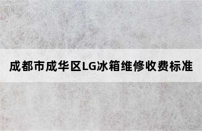 成都市成华区LG冰箱维修收费标准