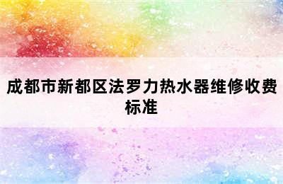 成都市新都区法罗力热水器维修收费标准