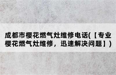 成都市樱花燃气灶维修电话(【专业樱花燃气灶维修，迅速解决问题】)