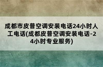 成都市皮普空调安装电话24小时人工电话(成都皮普空调安装电话-24小时专业服务)