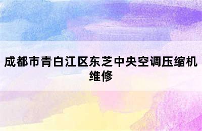 成都市青白江区东芝中央空调压缩机维修