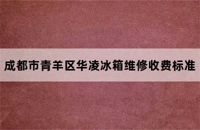 成都市青羊区华凌冰箱维修收费标准