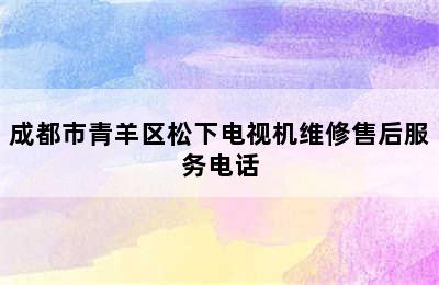 成都市青羊区松下电视机维修售后服务电话