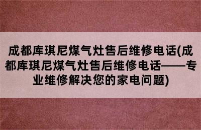 成都库琪尼煤气灶售后维修电话(成都库琪尼煤气灶售后维修电话——专业维修解决您的家电问题)