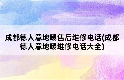 成都德人意地暖售后维修电话(成都德人意地暖维修电话大全)