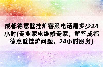 成都德意壁挂炉客服电话是多少24小时(专业家电维修专家，解答成都德意壁挂炉问题，24小时服务)