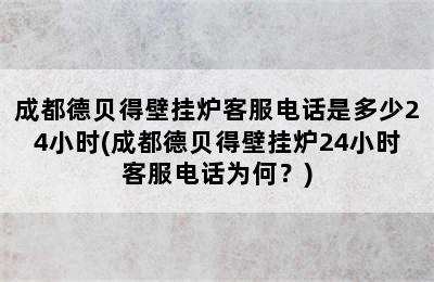 成都德贝得壁挂炉客服电话是多少24小时(成都德贝得壁挂炉24小时客服电话为何？)