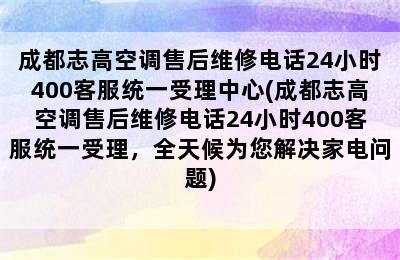 成都志高空调售后维修电话24小时400客服统一受理中心(成都志高空调售后维修电话24小时400客服统一受理，全天候为您解决家电问题)