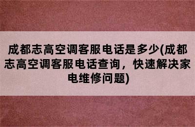 成都志高空调客服电话是多少(成都志高空调客服电话查询，快速解决家电维修问题)