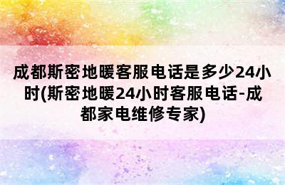 成都斯密地暖客服电话是多少24小时(斯密地暖24小时客服电话-成都家电维修专家)