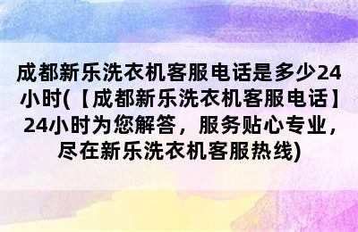 成都新乐洗衣机客服电话是多少24小时(【成都新乐洗衣机客服电话】24小时为您解答，服务贴心专业，尽在新乐洗衣机客服热线)