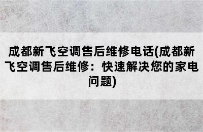 成都新飞空调售后维修电话(成都新飞空调售后维修：快速解决您的家电问题)