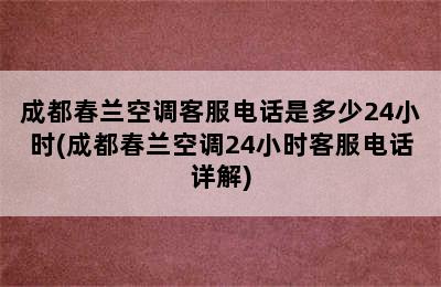 成都春兰空调客服电话是多少24小时(成都春兰空调24小时客服电话详解)