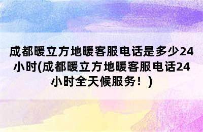 成都暖立方地暖客服电话是多少24小时(成都暖立方地暖客服电话24小时全天候服务！)