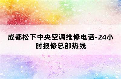 成都松下中央空调维修电话-24小时报修总部热线