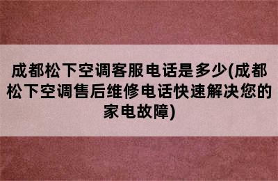 成都松下空调客服电话是多少(成都松下空调售后维修电话快速解决您的家电故障)