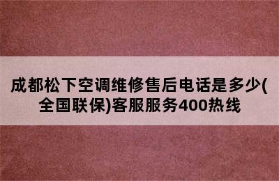 成都松下空调维修售后电话是多少(全国联保)客服服务400热线