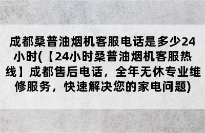 成都桑普油烟机客服电话是多少24小时(【24小时桑普油烟机客服热线】成都售后电话，全年无休专业维修服务，快速解决您的家电问题)