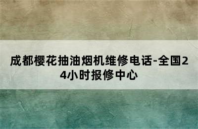 成都樱花抽油烟机维修电话-全国24小时报修中心