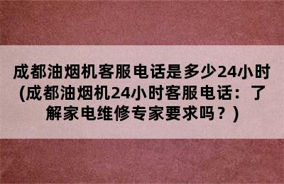 成都油烟机客服电话是多少24小时(成都油烟机24小时客服电话：了解家电维修专家要求吗？)