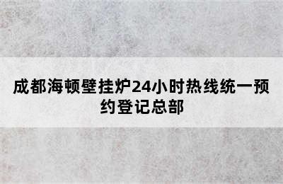 成都海顿壁挂炉24小时热线统一预约登记总部