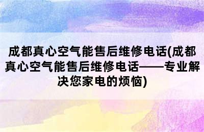 成都真心空气能售后维修电话(成都真心空气能售后维修电话——专业解决您家电的烦恼)