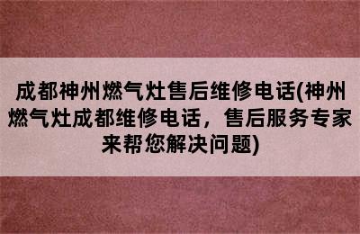 成都神州燃气灶售后维修电话(神州燃气灶成都维修电话，售后服务专家来帮您解决问题)