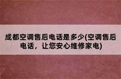 成都空调售后电话是多少(空调售后电话，让您安心维修家电)