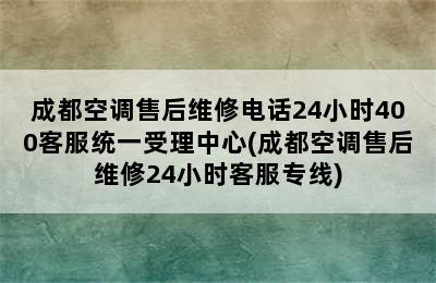 成都空调售后维修电话24小时400客服统一受理中心(成都空调售后维修24小时客服专线)